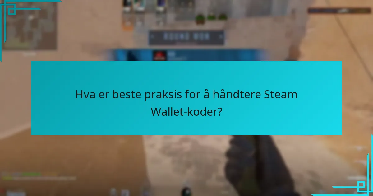 Hva er beste praksis for å håndtere Steam Wallet-koder?