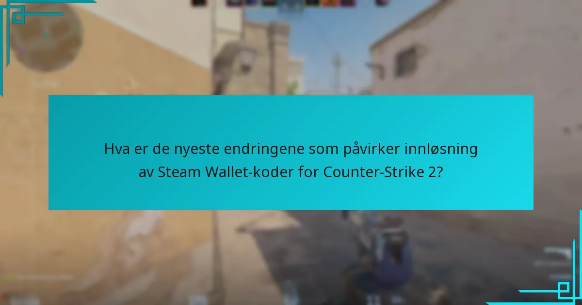 Hva er de nyeste endringene som påvirker innløsning av Steam Wallet-koder for Counter-Strike 2?