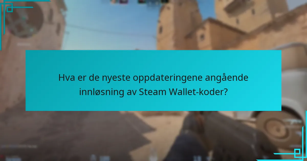 Hva er de nyeste oppdateringene angående innløsning av Steam Wallet-koder?