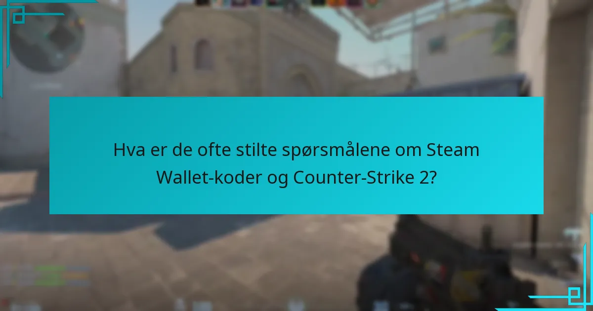 Hva er de ofte stilte spørsmålene om Steam Wallet-koder og Counter-Strike 2?
