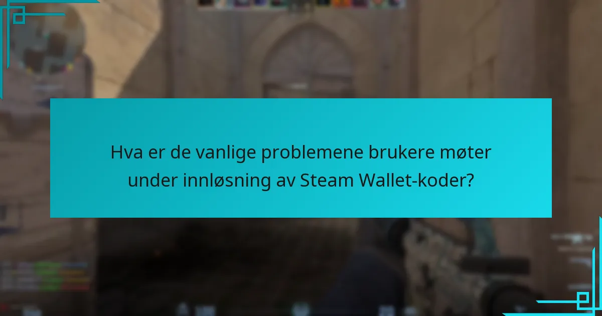 Hva er de vanlige problemene brukere møter under innløsning av Steam Wallet-koder?
