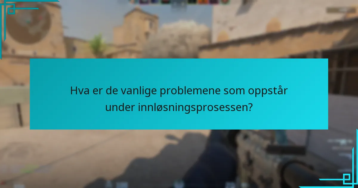 Hva er de vanlige problemene som oppstår under innløsningsprosessen?