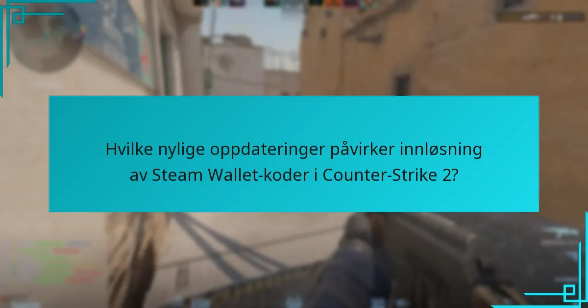 Hvilke nylige oppdateringer påvirker innløsning av Steam Wallet-koder i Counter-Strike 2?