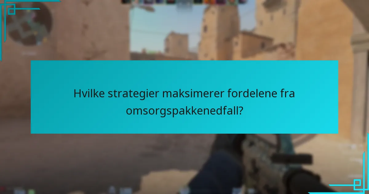 Hvilke strategier maksimerer fordelene fra omsorgspakkenedfall?