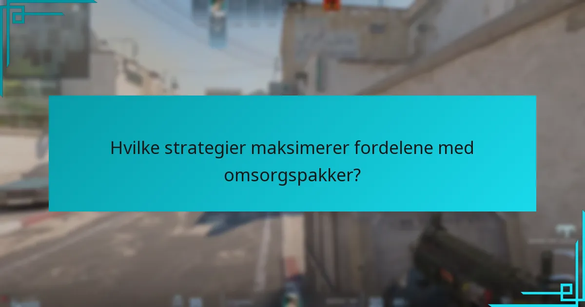 Hvilke strategier maksimerer fordelene med omsorgspakker?