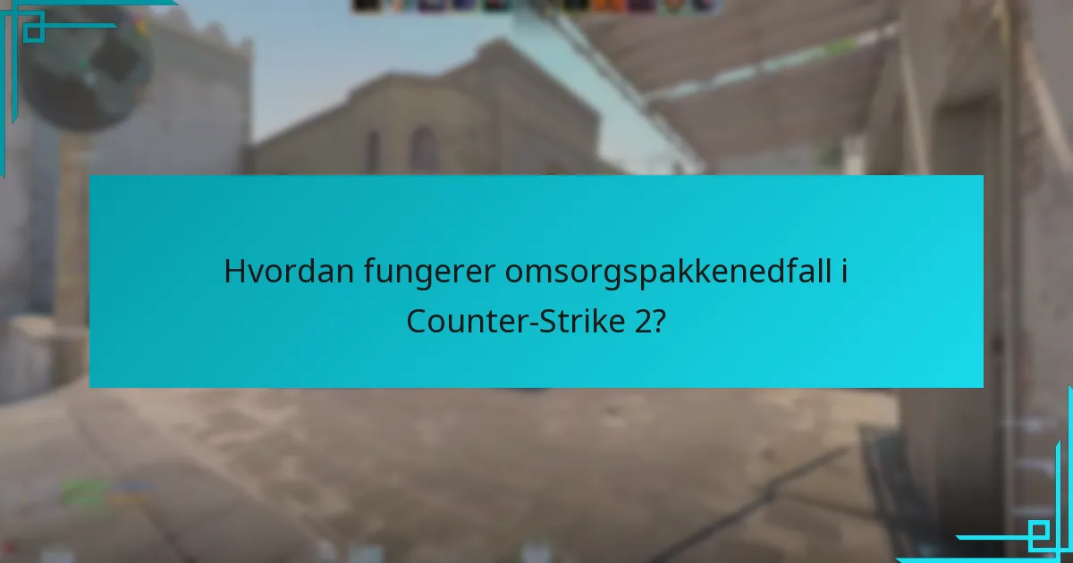 Hvordan fungerer omsorgspakkenedfall i Counter-Strike 2?