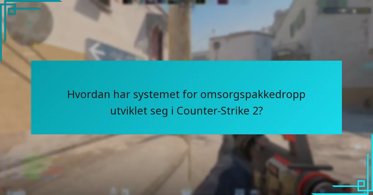 Hvordan har systemet for omsorgspakkedropp utviklet seg i Counter-Strike 2?