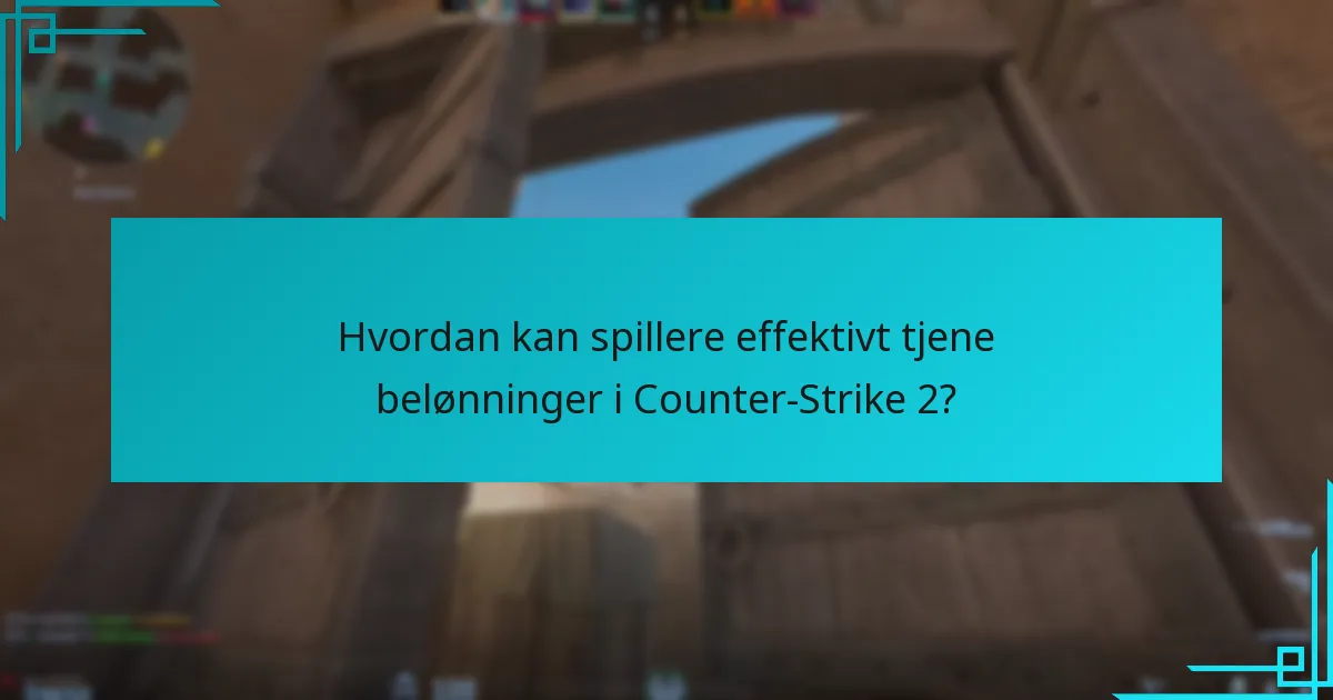 Hvordan kan spillere effektivt tjene belønninger i Counter-Strike 2?
