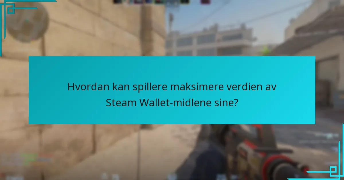 Hvordan kan spillere maksimere verdien av Steam Wallet-midlene sine?