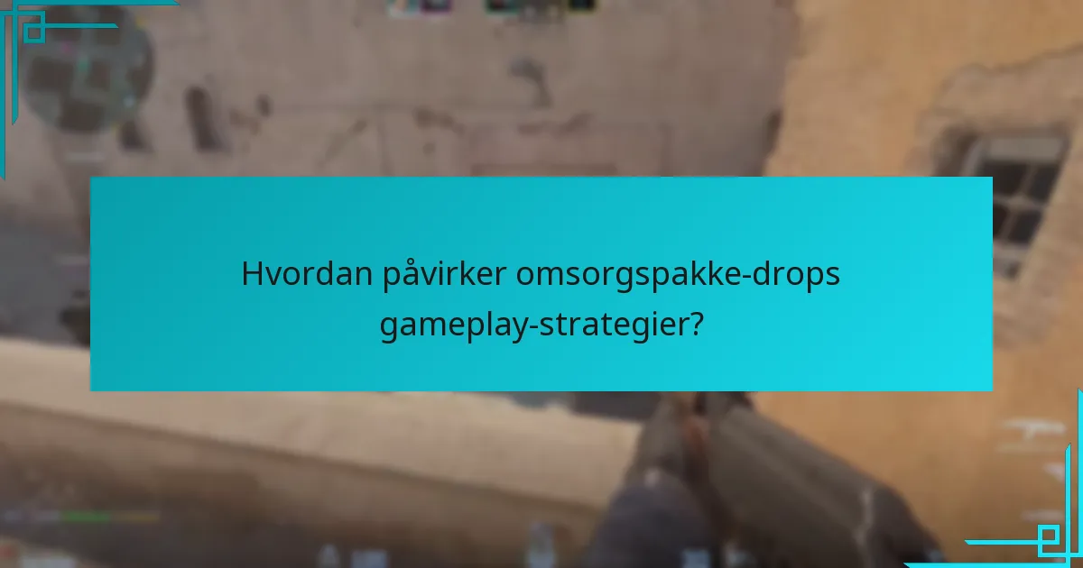Hvordan påvirker omsorgspakke-drops gameplay-strategier?