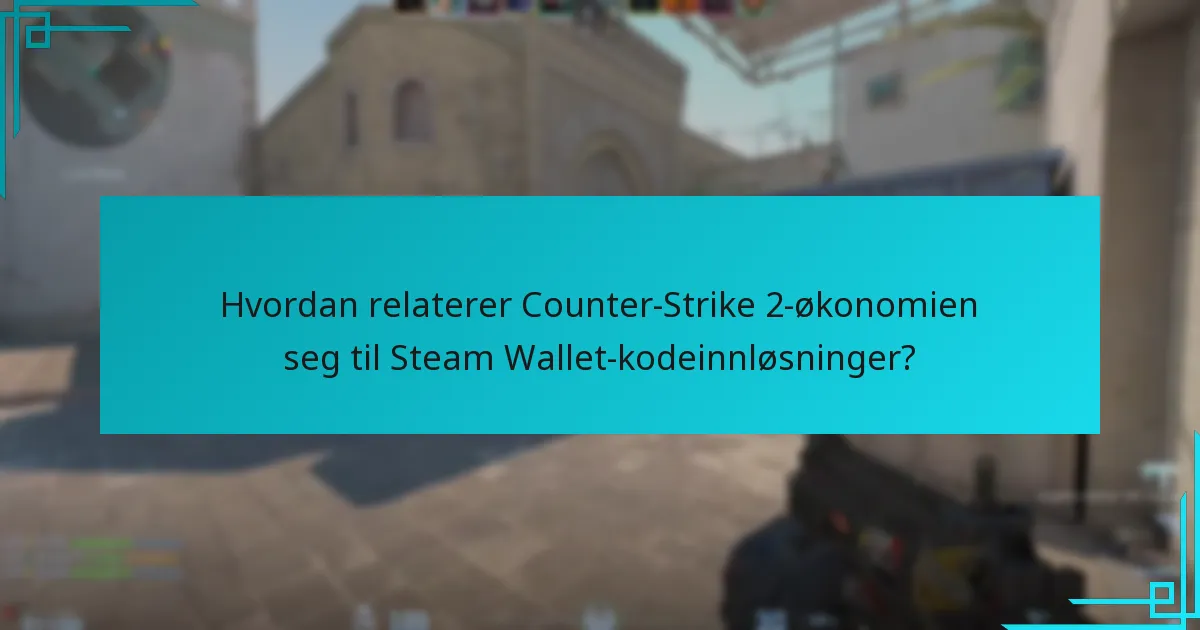 Hvordan relaterer Counter-Strike 2-økonomien seg til Steam Wallet-kodeinnløsninger?