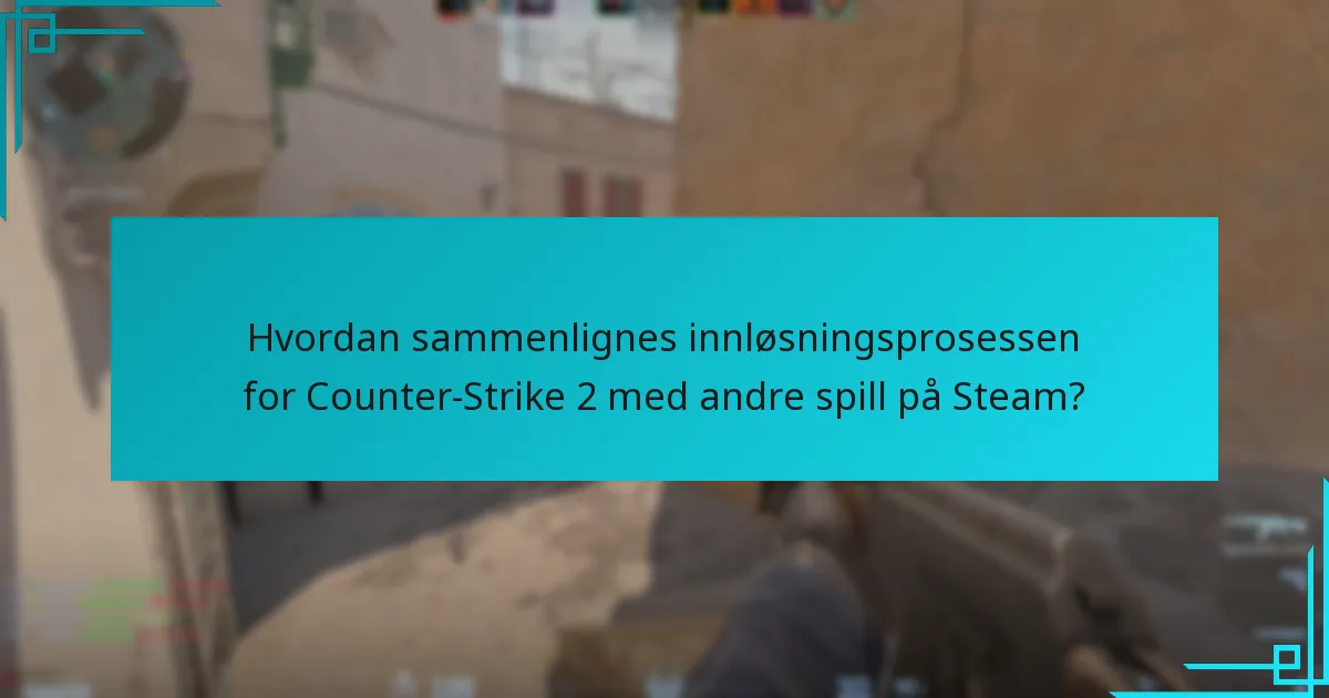 Hvordan sammenlignes innløsningsprosessen for Counter-Strike 2 med andre spill på Steam?