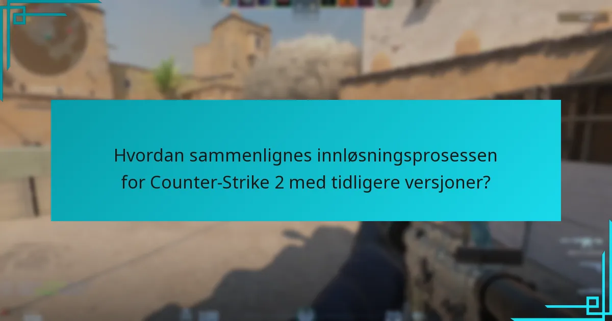Hvordan sammenlignes innløsningsprosessen for Counter-Strike 2 med tidligere versjoner?