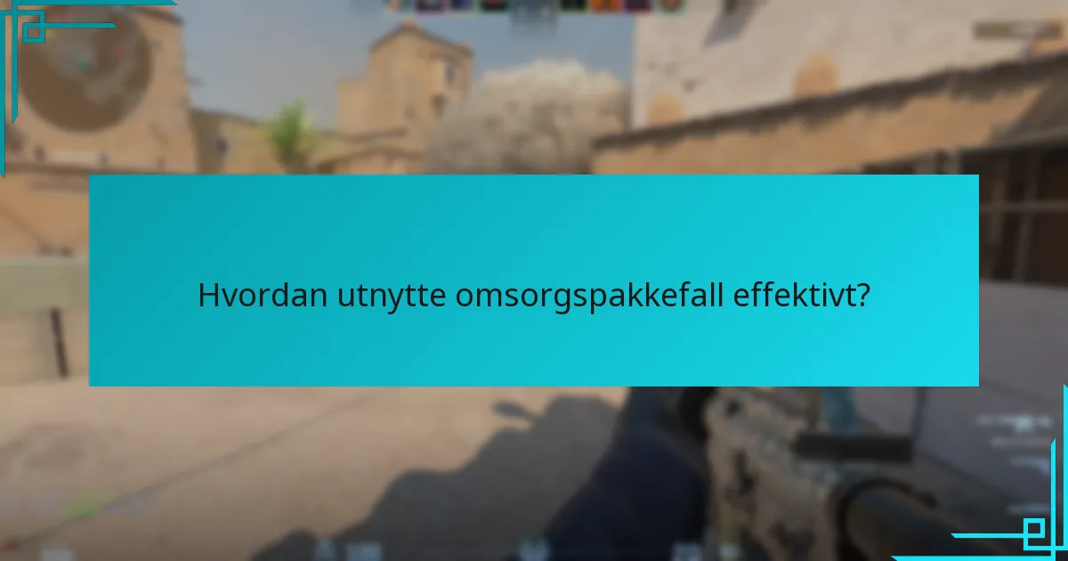 Hvordan utnytte omsorgspakkefall effektivt?