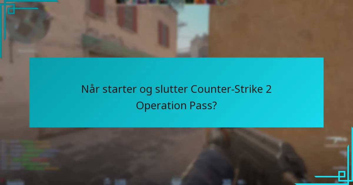 Når starter og slutter Counter-Strike 2 Operation Pass?